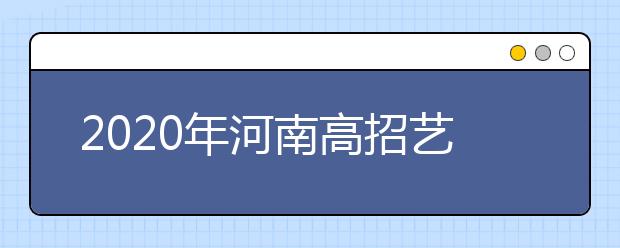 2020年河南高招藝術(shù)類本科A段開始錄取，18日統(tǒng)一征集志愿