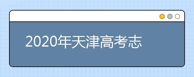 2020年天津高考志愿填報(bào)時(shí)間及入口公布