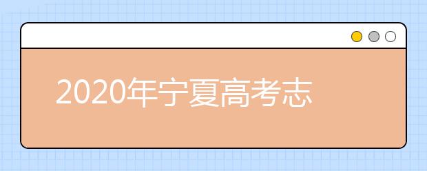 2020年寧夏高考志愿填報時間及入口公布