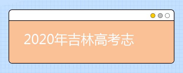 2020年吉林高考志愿填報(bào)時間公布