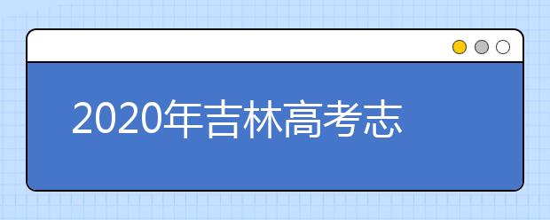 2020年吉林高考志愿填報(bào)時間及入口公布