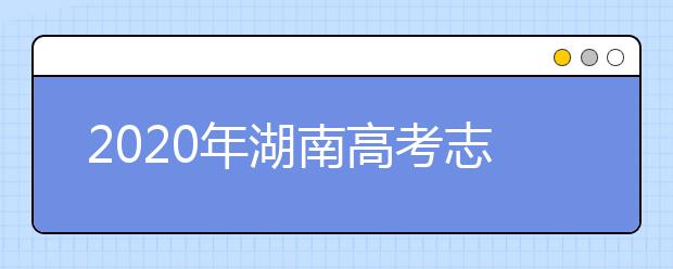 2020年湖南高考志愿填報方式公布