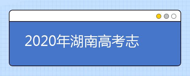 2020年湖南高考志愿填報時間公布