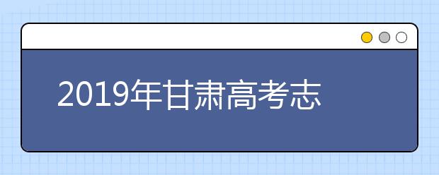 2019年甘肅高考志愿填報流程設(shè)置