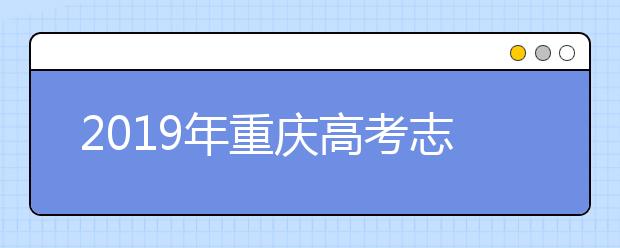 2019年重慶高考志愿填報設(shè)置