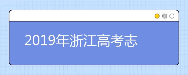 2019年浙江高考志愿填報設置