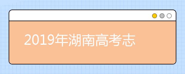 2019年湖南高考志愿填報時間