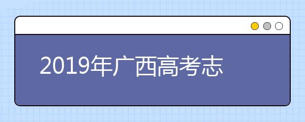 2019年廣西高考志愿填報(bào)時(shí)間公布