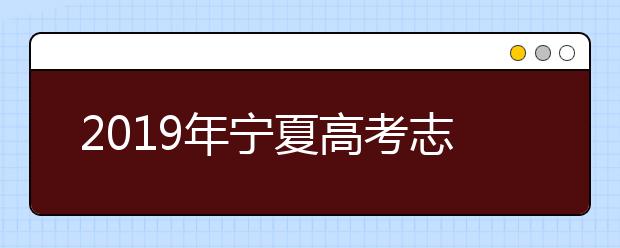 2019年寧夏高考志愿填報時間公布