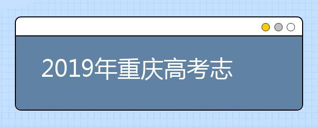 2019年重慶高考志愿填報流程公布