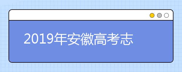 2019年安徽高考志愿填報(bào)流程公布