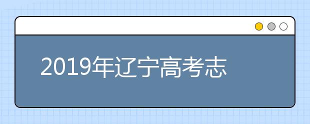 2019年遼寧高考志愿填報(bào)時(shí)間公布