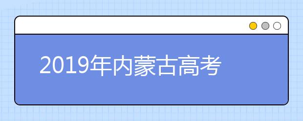 2019年內(nèi)蒙古高考志愿填報時間公布