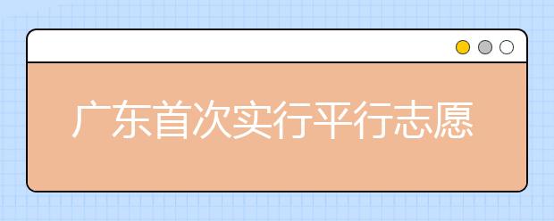 廣東首次實行平行志愿 專家提出四大應對招數(shù)