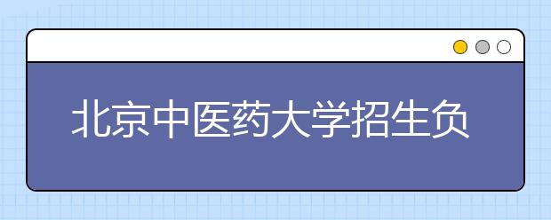 北京中醫(yī)藥大學(xué)招生負(fù)責(zé)人談志愿填報