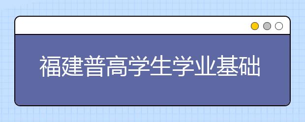 福建普高學(xué)生學(xué)業(yè)基礎(chǔ)會(huì)考方案出臺(tái)