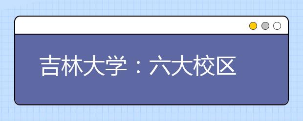 吉林大學(xué)：六大校區(qū)?八個校園