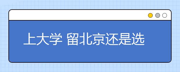 上大學(xué)?留北京還是選外地？