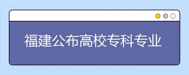 福建公布高校專(zhuān)科專(zhuān)業(yè)名單?泉州高校新增10專(zhuān)業(yè)