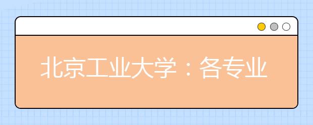 北京工業(yè)大學(xué)：各專業(yè)間沒有分?jǐn)?shù)級差