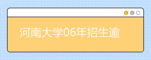 河南大學(xué)06年招生逾萬人?新增三個專業(yè)方向