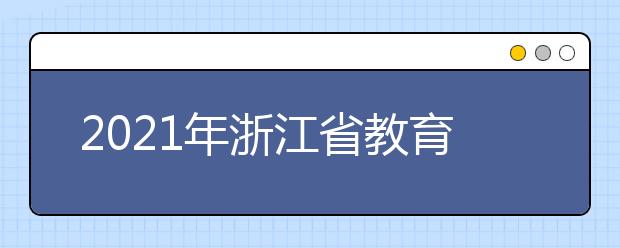 2021年浙江省教育考試院公布高招網上志愿填報安排