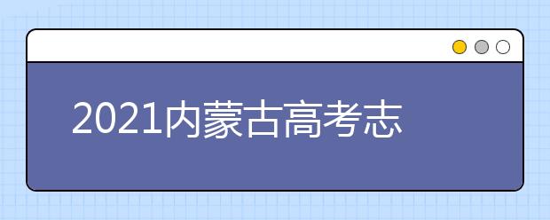 2021內(nèi)蒙古高考志愿填報時間安排