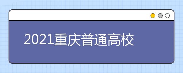 2021重慶普通高校招生網(wǎng)上咨詢、成績查詢及志愿填報時間安排