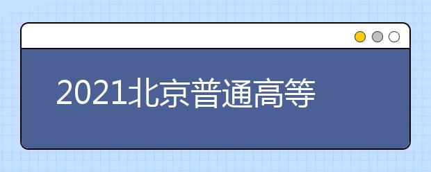 2021北京普通高等學(xué)校招生志愿填報須知