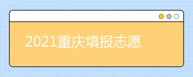 2021重慶填報志愿注意事項