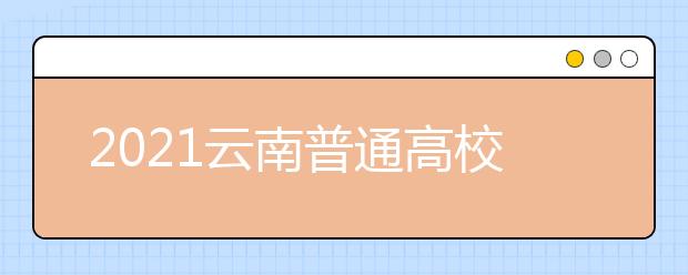 2021云南普通高校招生首輪征集志愿時(shí)間安排及成績(jī)要求