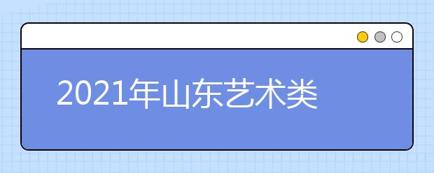 2021年山東藝術(shù)類本科批、春季高考本科批第2次志愿填報注意事項