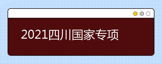 2021四川國家專項計劃、地方專項計劃征集志愿通知