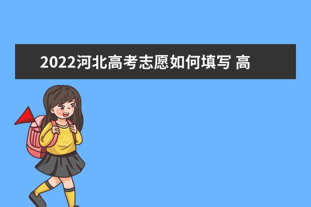 2022河北高考志愿如何填寫 高考志愿填報流程