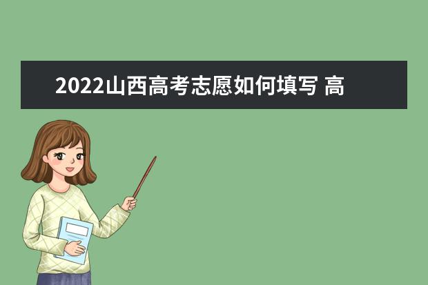 2022山西高考志愿如何填寫(xiě) 高考志愿填報(bào)流程