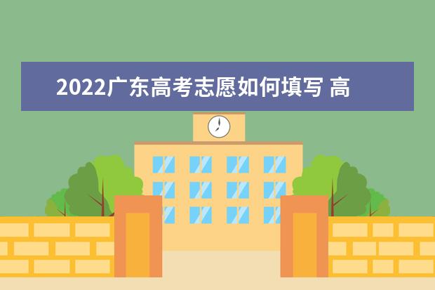 2022廣東高考志愿如何填寫 高考志愿填報流程