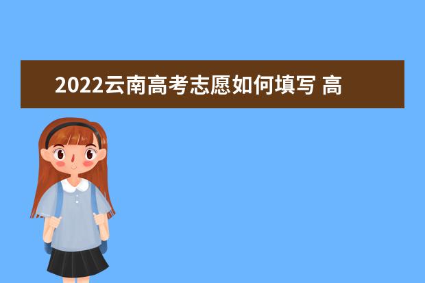 2022云南高考志愿如何填寫(xiě) 高考志愿填報(bào)流程