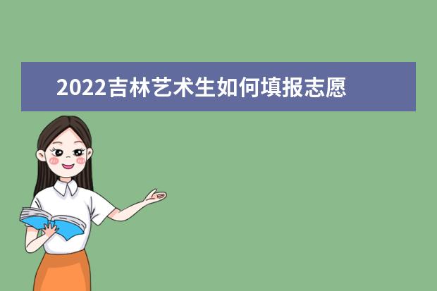 2022吉林藝術(shù)生如何填報(bào)志愿 高考志愿填報(bào)流程