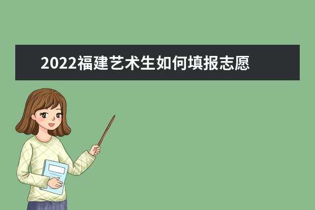 2022福建藝術(shù)生如何填報(bào)志愿 高考志愿填報(bào)流程