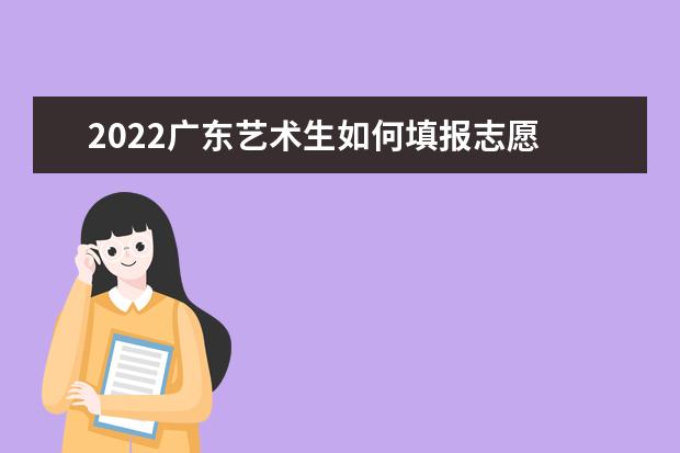 2022廣東藝術生如何填報志愿 高考志愿填報流程