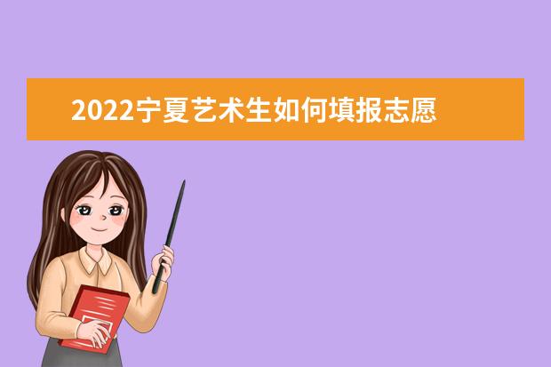 2022寧夏藝術(shù)生如何填報志愿 高考志愿填報流程